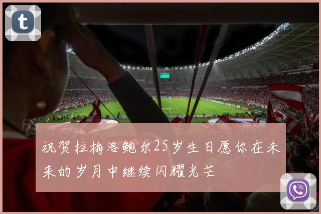 祝贺拉梅洛鲍尔25岁生日愿你在未来的岁月中继续闪耀光芒
