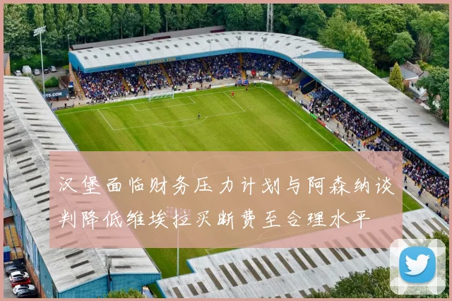 汉堡面临财务压力计划与阿森纳谈判降低维埃拉买断费至合理水平