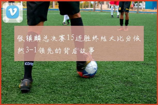 张镇麟总决赛15连胜终结大比分依然3-1领先的背后故事
