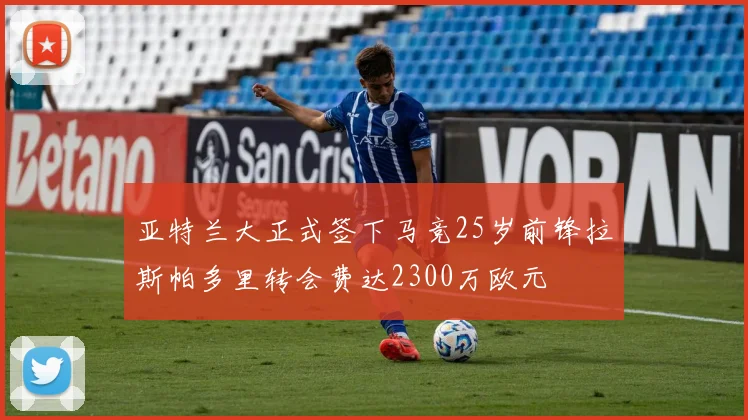 亚特兰大正式签下马竞25岁前锋拉斯帕多里转会费达2300万欧元