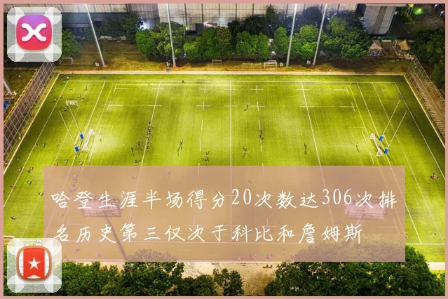 哈登生涯半场得分20次数达306次排名历史第三仅次于科比和詹姆斯