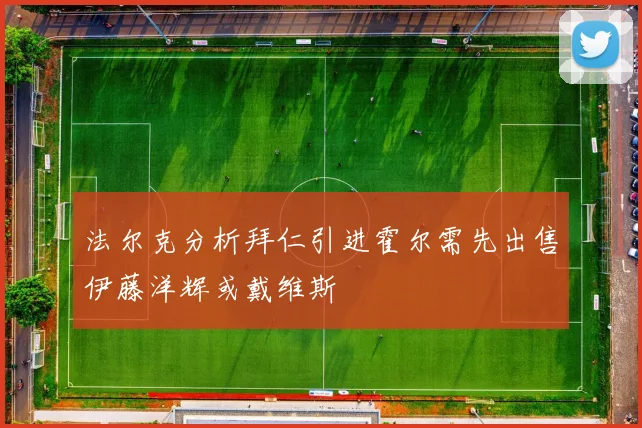 法尔克分析拜仁引进霍尔需先出售伊藤洋辉或戴维斯