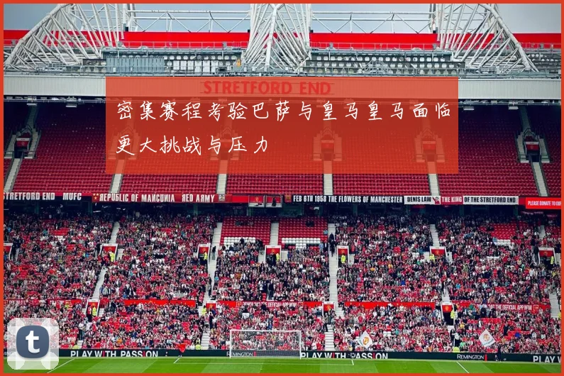 密集赛程考验巴萨与皇马皇马面临更大挑战与压力