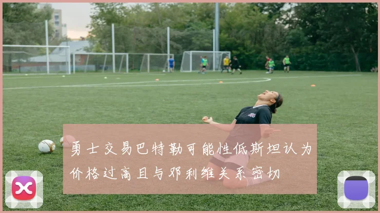 勇士交易巴特勒可能性低斯坦认为价格过高且与邓利维关系密切