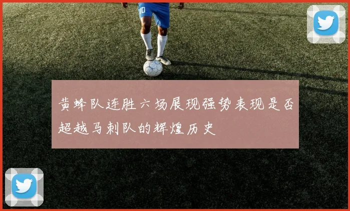 黄蜂队连胜六场展现强势表现是否超越马刺队的辉煌历史