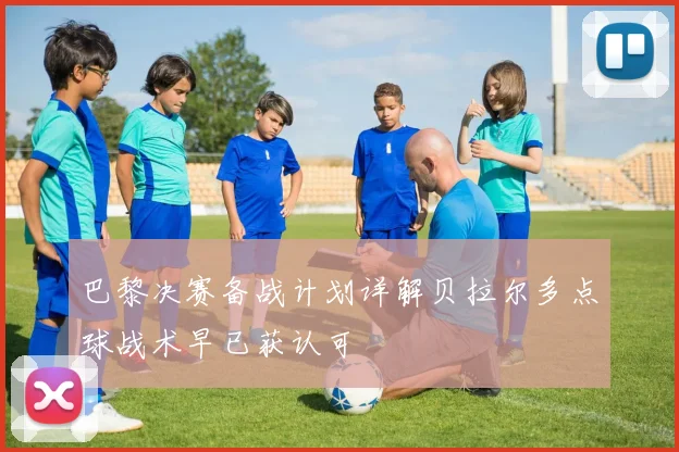 巴黎决赛备战计划详解贝拉尔多点球战术早已获认可